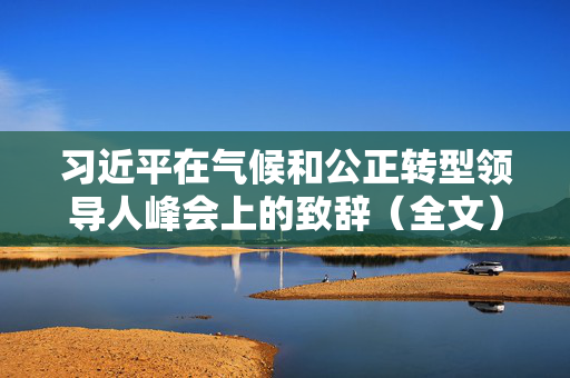 习近平在气候和公正转型领导人峰会上的致辞（全文）