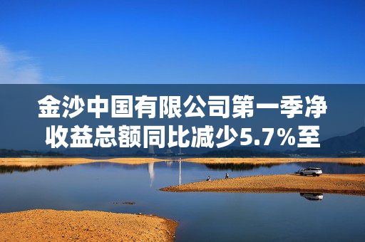 金沙中国有限公司第一季净收益总额同比减少5.7%至17亿美元