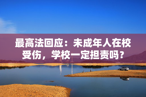 最高法回应：未成年人在校受伤，学校一定担责吗？