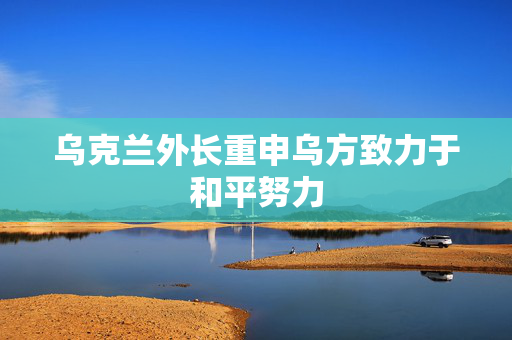 乌克兰外长重申乌方致力于和平努力