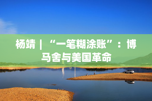 杨靖︱“一笔糊涂账”：博马舍与美国革命