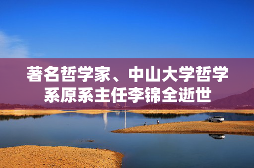 著名哲学家、中山大学哲学系原系主任李锦全逝世