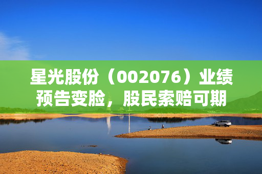 星光股份（002076）业绩预告变脸，股民索赔可期