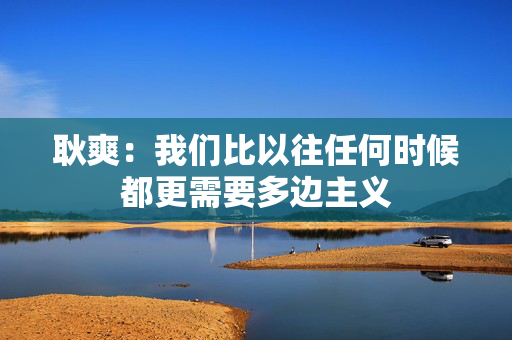 耿爽：我们比以往任何时候都更需要多边主义