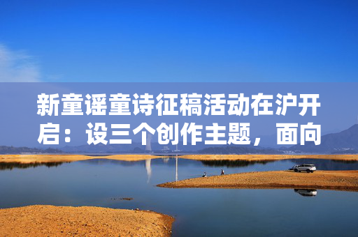 新童谣童诗征稿活动在沪开启：设三个创作主题，面向全国征集