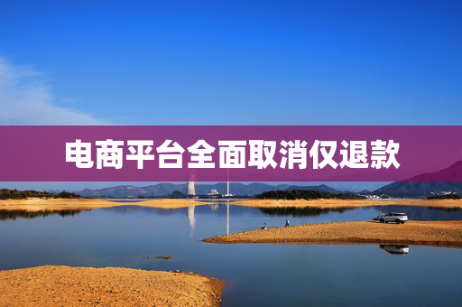 电商平台全面取消仅退款