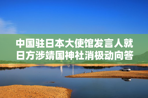 中国驻日本大使馆发言人就日方涉靖国神社消极动向答记者问
