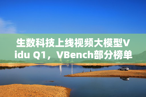 生数科技上线视频大模型Vidu Q1，VBench部分榜单达到SOTA水平