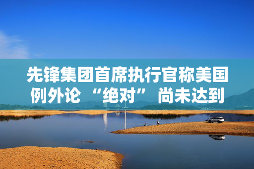 先锋集团首席执行官称美国例外论 “绝对” 尚未达到顶峰