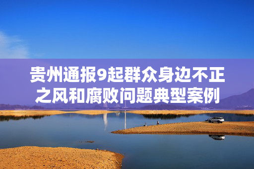贵州通报9起群众身边不正之风和腐败问题典型案例