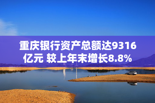 重庆银行资产总额达9316亿元 较上年末增长8.8%