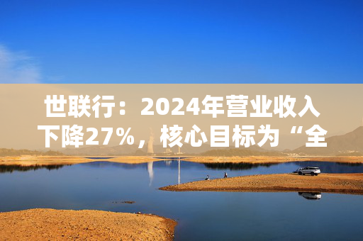 世联行：2024年营业收入下降27%，核心目标为“全面消除亏损公司和亏损项目”