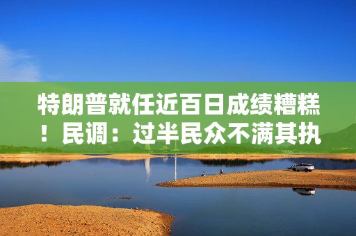特朗普就任近百日成绩糟糕！民调：过半民众不满其执政表现