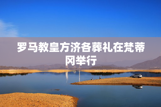 罗马教皇方济各葬礼在梵蒂冈举行