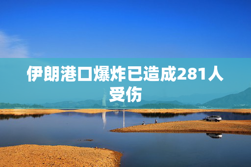 伊朗港口爆炸已造成281人受伤