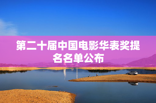 第二十届中国电影华表奖提名名单公布