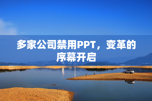 多家公司禁用PPT，变革的序幕开启