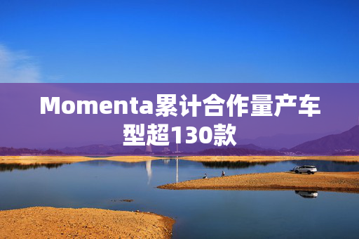 Momenta累计合作量产车型超130款