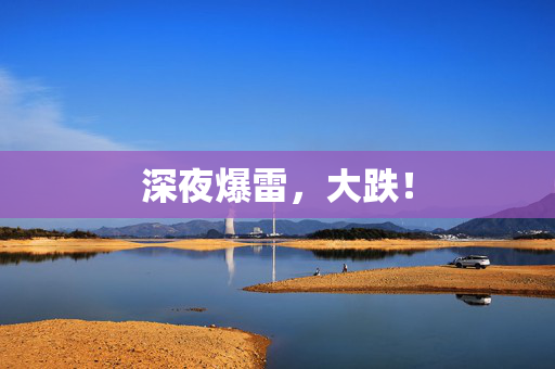 深夜爆雷，大跌！