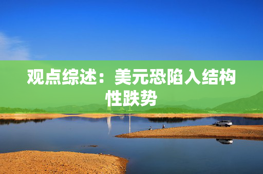 观点综述：美元恐陷入结构性跌势