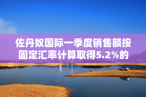 佐丹奴国际一季度销售额按固定汇率计算取得5.2%的显著增长