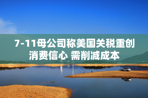 7-11母公司称美国关税重创消费信心 需削减成本