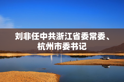 刘非任中共浙江省委常委、杭州市委书记