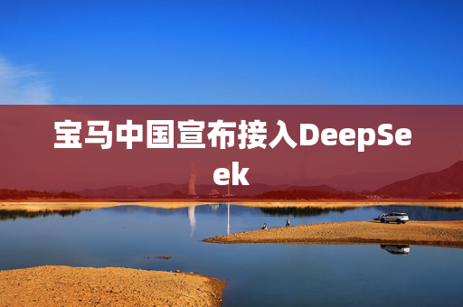 宝马中国宣布接入DeepSeek