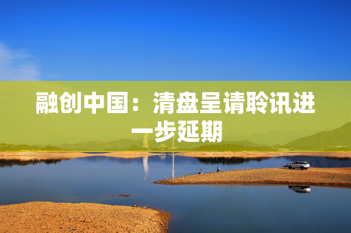 融创中国：清盘呈请聆讯进一步延期