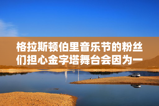 格拉斯顿伯里音乐节的粉丝们担心金字塔舞台会因为一场演出而“空”