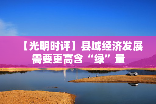 【光明时评】县域经济发展需要更高含“绿”量
