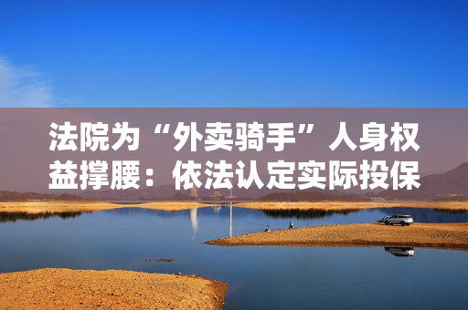 法院为“外卖骑手”人身权益撑腰：依法认定实际投保人地位