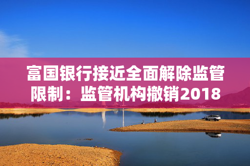 富国银行接近全面解除监管限制：监管机构撤销2018年同意令