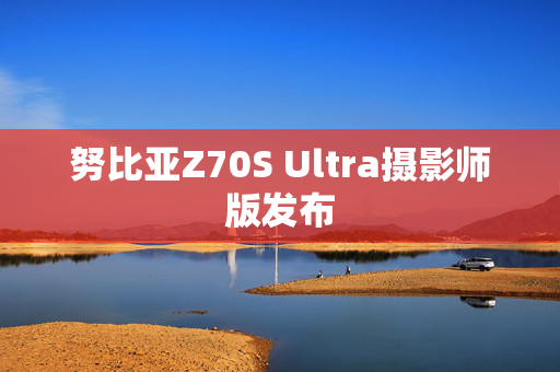 努比亚Z70S Ultra摄影师版发布