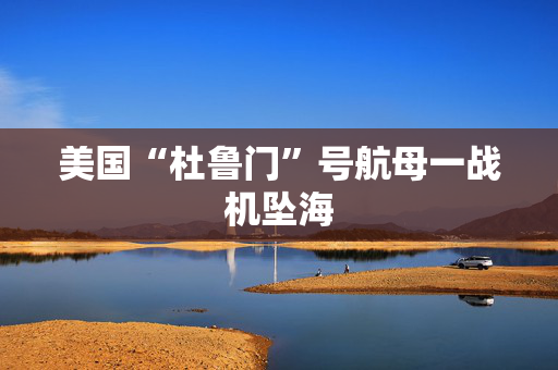 美国“杜鲁门”号航母一战机坠海