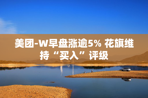 美团-W早盘涨逾5% 花旗维持“买入”评级