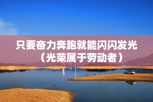 只要奋力奔跑就能闪闪发光（光荣属于劳动者）