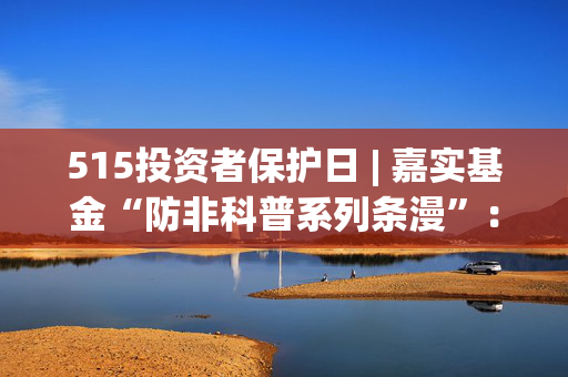 515投资者保护日 | 嘉实基金“防非科普系列条漫”：守护钱袋子 识破养老服务领域的非法集资