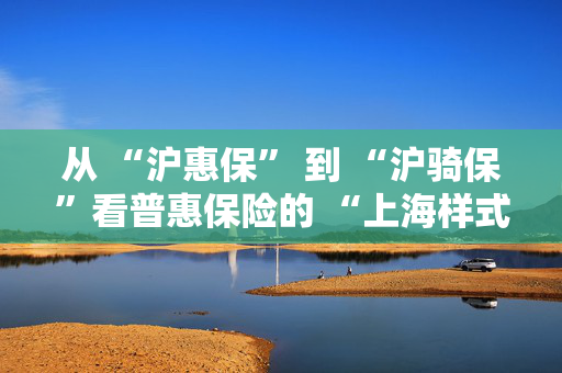 从 “沪惠保” 到 “沪骑保”看普惠保险的 “上海样式”