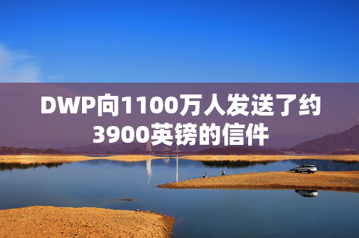 DWP向1100万人发送了约3900英镑的信件