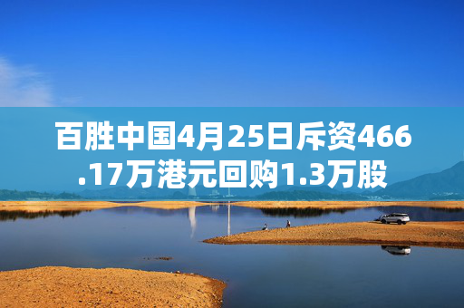 百胜中国4月25日斥资466.17万港元回购1.3万股