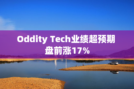 Oddity Tech业绩超预期 盘前涨17%