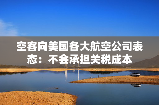 空客向美国各大航空公司表态：不会承担关税成本