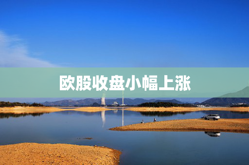 欧股收盘小幅上涨