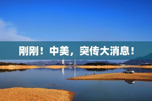 刚刚！中美，突传大消息！