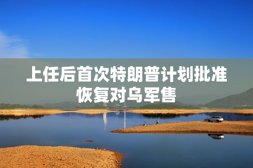 上任后首次特朗普计划批准恢复对乌军售
