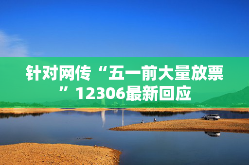 针对网传“五一前大量放票”12306最新回应