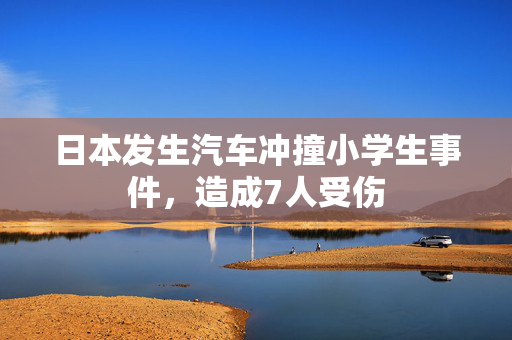 日本发生汽车冲撞小学生事件，造成7人受伤
