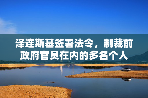 泽连斯基签署法令，制裁前政府官员在内的多名个人