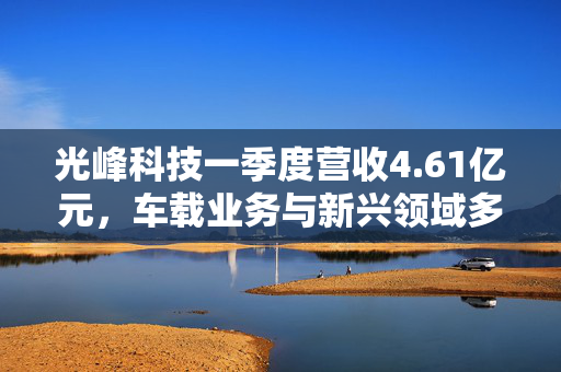 光峰科技一季度营收4.61亿元，车载业务与新兴领域多点开花